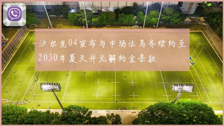 沙尔克04宣布与中场法乌齐续约至2030年夏天并无解约金条款
