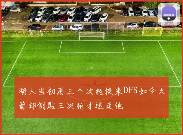 湖人当初用三个次轮换来DFS如今火箭却倒贴三次轮才送走他