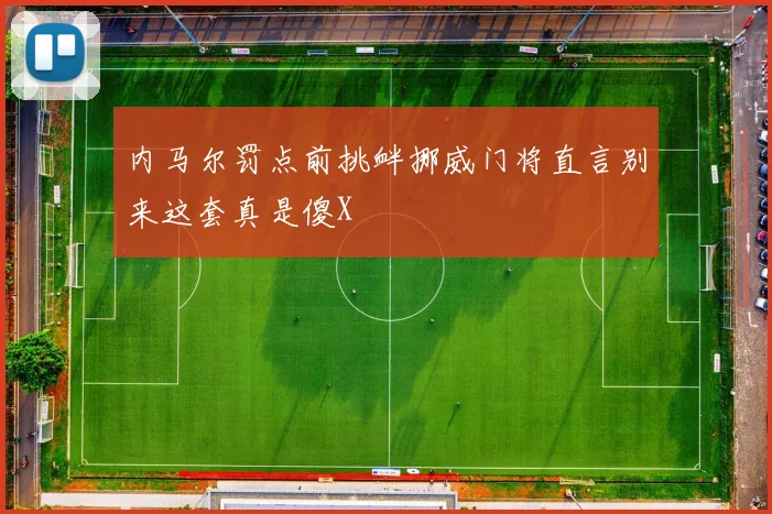 内马尔罚点前挑衅挪威门将直言别来这套真是傻X