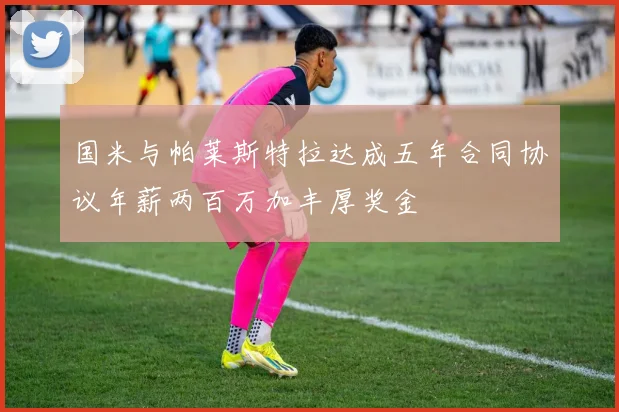 国米与帕莱斯特拉达成五年合同协议年薪两百万加丰厚奖金